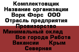 Комплектовщик › Название организации ­ Ворк Форс, ООО › Отрасль предприятия ­ Провизорство › Минимальный оклад ­ 35 000 - Все города Работа » Вакансии   . Крым,Северная